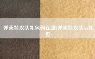 弹壳特攻队礼包码在哪(弹壳特攻队ios礼包)