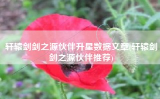 轩辕剑剑之源伙伴升星数据文章(轩辕剑剑之源伙伴推荐)