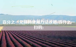 百分之一兑换码使用方法攻略(百分之一扫码)