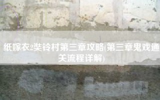纸嫁衣2奘铃村第三章攻略(第三章鬼戏通关流程详解)