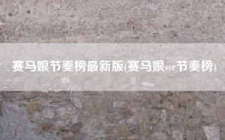 赛马娘节奏榜最新版(赛马娘ssr节奏榜)