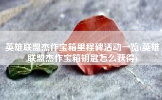 英雄联盟杰作宝箱里程碑活动一览(英雄联盟杰作宝箱钥匙怎么获得)
