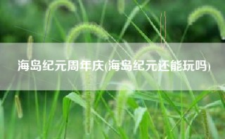 海岛纪元周年庆(海岛纪元还能玩吗)