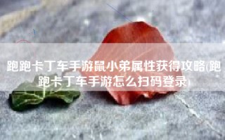 跑跑卡丁车手游鼠小弟属性获得攻略(跑跑卡丁车手游怎么扫码登录)