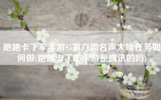 跑跑卡丁车手游S5第六周名声大噪任务如何做(跑跑卡丁车手游是腾讯的吗)