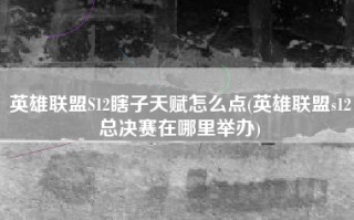英雄联盟S12瞎子天赋怎么点(英雄联盟s12总决赛在哪里举办)