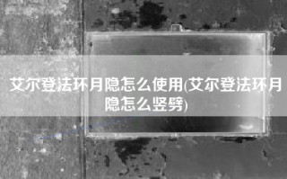 艾尔登法环月隐怎么使用(艾尔登法环月隐怎么竖劈)