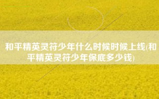 和平精英灵符少年什么时候时候上线(和平精英灵符少年保底多少钱)