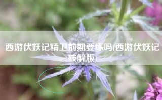 西游伏妖记精卫前期要练吗(西游伏妖记破解版)