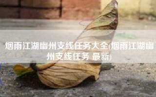 烟雨江湖幽州支线任务大全(烟雨江湖幽州支线任务 最新)