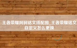王者荣耀阿轲铭文搭配图_王者荣耀铭文自定义怎么更换
