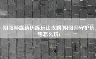 阴阳师缘结历练玩法攻略(阴阳师守护历练怎么玩)