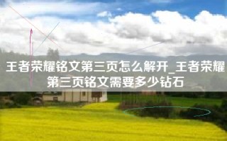 王者荣耀铭文第三页怎么解开_王者荣耀第三页铭文需要多少钻石