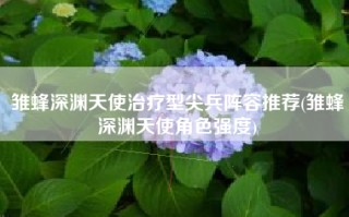 雏蜂深渊天使治疗型尖兵阵容推荐(雏蜂深渊天使角色强度)