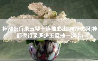 神都夜行录玉璧十连抽必出SSR妖灵吗(神都夜行录多少玉璧抽一次卡)