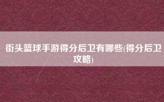 街头篮球手游得分后卫有哪些(得分后卫攻略)