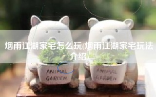 烟雨江湖家宅怎么玩(烟雨江湖家宅玩法介绍)