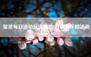 誓灵每日活动玩法攻略(召唤灵乐园活动玩法)