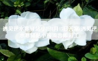 遇见逆水寒驿站小报8月15日答案(遇见逆水寒驿站小报流言搬运工)