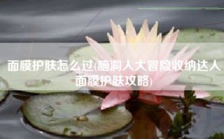面膜护肤怎么过(脑洞人大冒险收纳达人面膜护肤攻略)