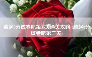 藏起0分试卷吧第35关通关攻略 (藏起0分试卷吧第三关)