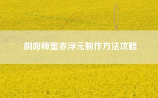 阴阳师蜜赤浮元制作方法攻略