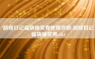胡桃日记福袋抽奖券使用攻略(胡桃日记福袋抽奖券cdk)