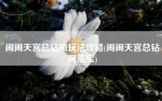闹闹天宫总钻风玩法攻略(闹闹天宫总钻风法宝)