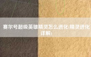 赛尔号超级英雄精灵怎么进化(精灵进化详解)