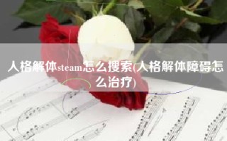 人格解体steam怎么搜索(人格解体障碍怎么治疗)