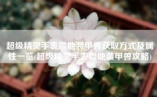 超级精灵手表震地装甲兽获取方式及属性一览(超级精灵手表震地装甲兽攻略)