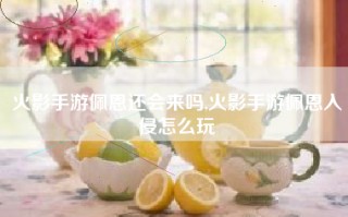 火影手游佩恩还会来吗,火影手游佩恩入侵怎么玩