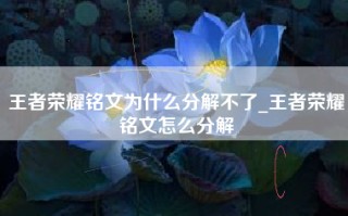 王者荣耀铭文为什么分解不了_王者荣耀铭文怎么分解