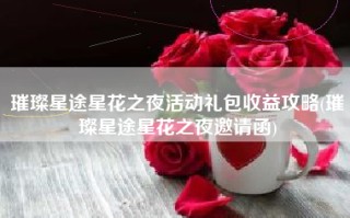 璀璨星途星花之夜活动礼包收益攻略(璀璨星途星花之夜邀请函)