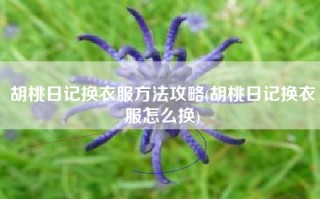 胡桃日记换衣服方法攻略(胡桃日记换衣服怎么换)