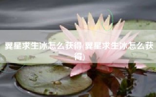 翼星求生冰怎么获得(翼星求生冰怎么获得)