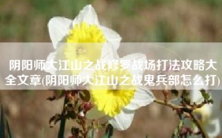 阴阳师大江山之战修罗战场打法攻略大全文章(阴阳师大江山之战鬼兵部怎么打)