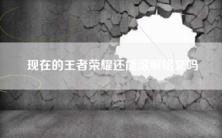 现在的王者荣耀还能溶解铭文吗