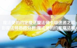 魔法使的约定魔法魔法师卡组速递之暗影魔法师思路分析(魔法使的约定魔法帽)