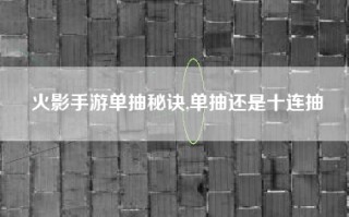 火影手游单抽秘诀,单抽还是十连抽