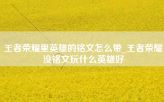 王者荣耀里英雄的铭文怎么带_王者荣耀没铭文玩什么英雄好