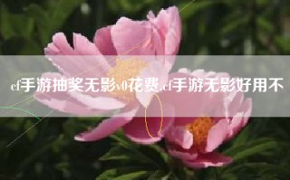 cf手游抽奖无影v0花费,cf手游无影好用不