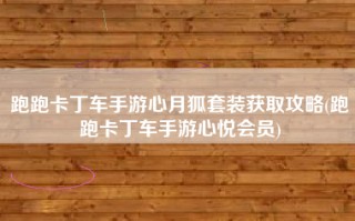 跑跑卡丁车手游心月狐套装获取攻略(跑跑卡丁车手游心悦会员)