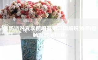 香肠派对夏季前哨赛第二周解说预测(香肠派对前哨赛)