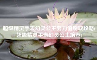 超级精灵手表幻灵公主努力值刷取攻略(超级精灵手表幻灵公主培养)