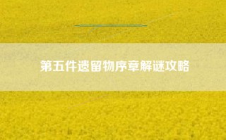 第五件遗留物序章解谜攻略