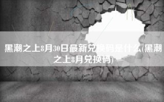 黑潮之上8月30日最新兑换码是什么(黑潮之上8月兑换码)