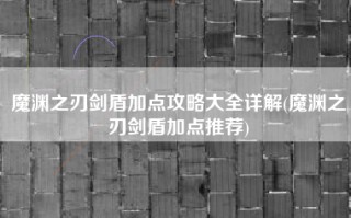 魔渊之刃剑盾加点攻略大全详解(魔渊之刃剑盾加点推荐)