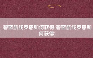 碧蓝航线罗恩如何获得(碧蓝航线罗恩如何获得)