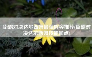 街霸对决达尔西姆最强阵容推荐(街霸对决达尔西姆技能加点)